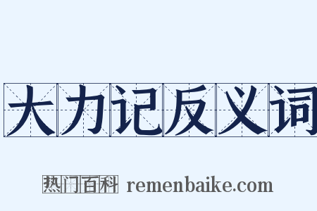 大力记反义词是什么意思的图片